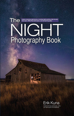 The Night Photography Book: Capture Stunning Night Photos, Including Light Painting, Light Streaks, Cityscapes, Milky Way Landscapes, and Astrophotogr -- Erik Kuna, Paperback
