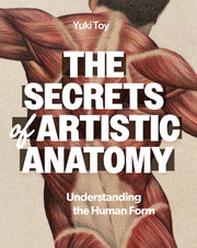 The Secrets of Artistic Anatomy: Understanding the Human Form by Toy, Yuki