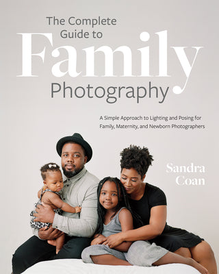 The Complete Guide to Family Photography: A Simple Approach to Lighting and Posing for Family, Maternity, and Newborn Photographers -- Sandra Coan, Paperback