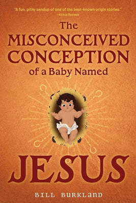 The Misconceived Conception of a Baby Named Jesus by Burkland, Bill