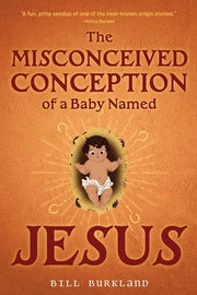 The Misconceived Conception of a Baby Named Jesus by Burkland, Bill
