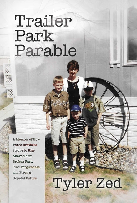 Trailer Park Parable: A Memoir of How Three Brothers Strove to Rise Above Their Broken Past, Find Forgiveness, and Forge a Hopeful Future -- Tyler Zed, Paperback