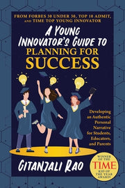 A Young Innovator's Guide to Planning for Success: Developing an Authentic Personal Narrative for Students, Educators, and Parents by Rao, Gitanjali