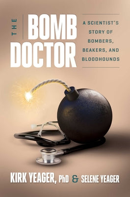 The Bomb Doctor: A Scientist's Story of Bombers, Beakers, and Bloodhounds -- Kirk Yeager, Hardcover