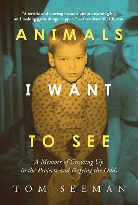 Animals I Want to See: A Memoir of Growing Up in the Projects and Defying the Odds -- Tom Seeman, Hardcover