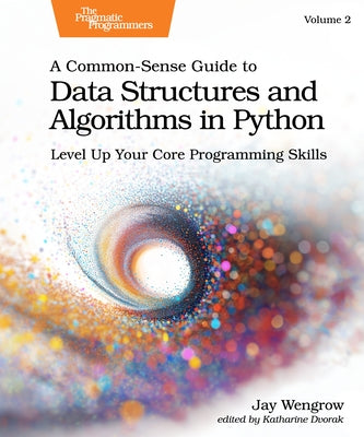 A Common-Sense Guide to Data Structures and Algorithms in Python, Volume 2: Level Up Your Core Programming Skills by Wengrow, Jay