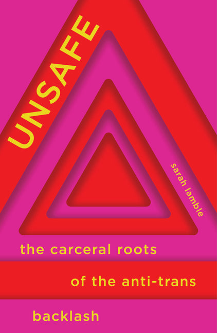 Unsafe: The Carceral Roots of the Anti-Trans Backlash -- Sarah Lamble, Paperback