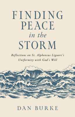 Finding Peace in the Storm: Reflections on St. Alphonsus Liguori's Uniformity with God's Will -- Dan Burke, Paperback