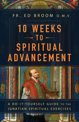 10 Weeks to Spiritual Advancement: A Do-It-Yourself Guide to the Ignatian Spiritual Exercises -- Fr Ed Broom Omv, Paperback