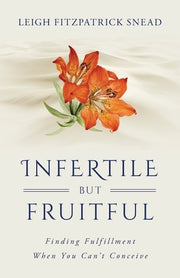 Infertile But Fruitful: Finding Fulfillment When You Can't Conceive by Snead, Leigh