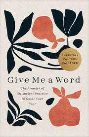 Give Me a Word: The Promise of an Ancient Practice to Guide Your Year by Paintner, Christine Valters