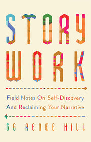Story Work: Field Notes on Self-Discovery and Reclaiming Your Narrative by Hill, Gg Renee