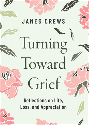 Turning Toward Grief: Reflections on Life, Loss, and Appreciation by Crews, James