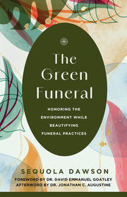 The Green Funeral: Honoring the Environment While Beautifying Funeral Practices by Dawson, Sequola