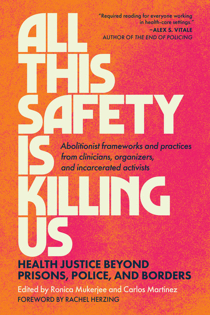 All This Safety Is Killing Us: Health Justice Beyond Prisons, Police, and Borders--Abolitionist Frameworks and Practices from Clinicians, Organizers, -- Ronica Mukerjee, Paperback