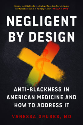 Negligent by Design: Anti-Blackness in American Medicine and How to Address It -- Vanessa Grubbs, Paperback