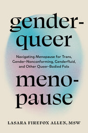Genderqueer Menopause: Navigating Menopause for Trans, Gender-Nonconforming, Genderfluid, and Other Queer-Bodied Folx by Firefox Allen, Lasara