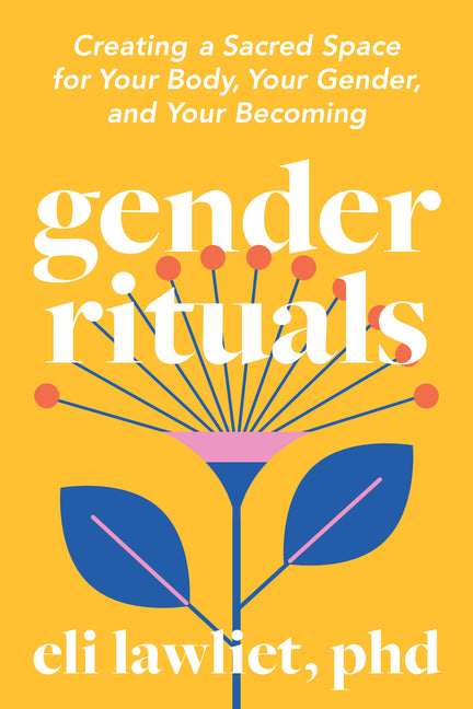 Gender Rituals: Creating a Sacred Space for Your Body, Your Gender, and Your Becoming -- Eli PhD Lawliet, Paperback