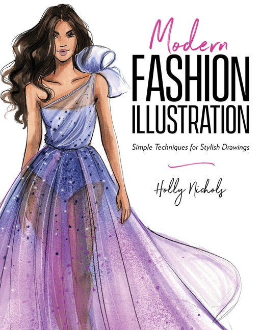 Modern Fashion Illustration: Simple Techniques for Stylish Drawings -- Holly Nichols, Paperback