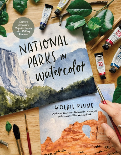 National Parks in Watercolor: Capture America's Majestic Beauty with 25 Easy Projects -- Kolbie Blume, Paperback