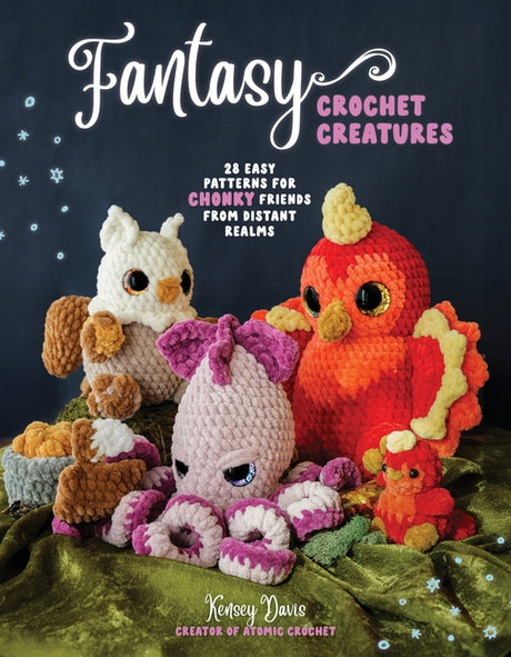 Fantasy Crochet Creatures: 28 Easy Patterns for Chonky Friends from Distant Realms -- Kensey Davis, Paperback