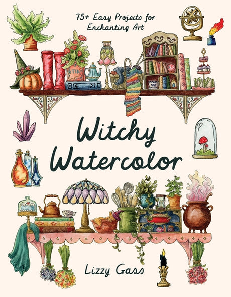 Witchy Watercolor: 75+ Easy Projects for Enchanting Art -- Lizzy Gass, Paperback