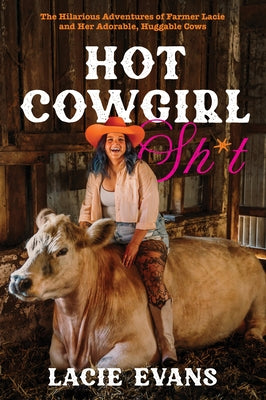 Hot Cowgirl Sh*t: The Hilarious Adventures of Farmer Lacie and Her Adorable, Huggable Cows by Evans, Lacie