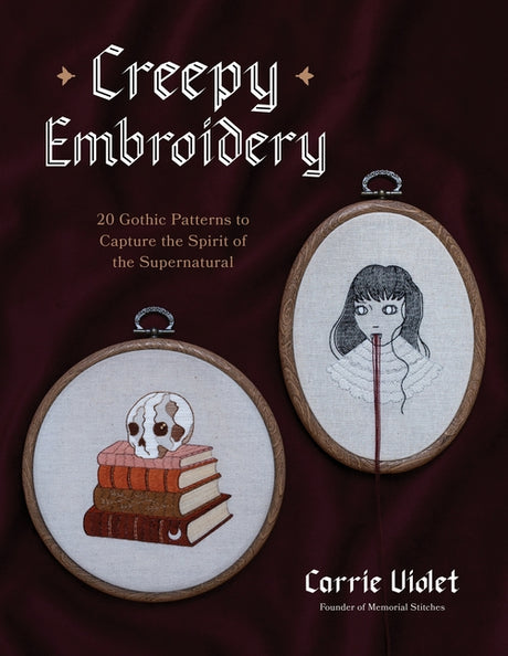 Creepy Embroidery: 20 Gothic Patterns to Capture the Spirit of the Supernatural -- Carrie Violet, Paperback