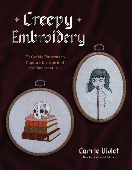 Creepy Embroidery: 20 Gothic Patterns to Capture the Spirit of the Supernatural -- Carrie Violet, Paperback