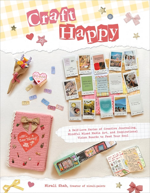 Craft Happy: A Self-Love Series of Creative Journaling, Mindful Mixed Media Art, and Inspirational Vision Boards to Feed Your Soul -- Nirali Shah, Paperback