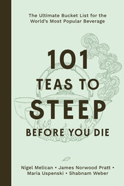 101 Teas to Steep Before You Die: The Ultimate Bucket List for the World's Most Popular Beverage by Melican, Nigel
