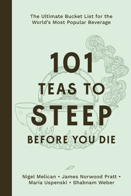101 Teas to Steep Before You Die: The Ultimate Bucket List for the World's Most Popular Beverage by Melican, Nigel