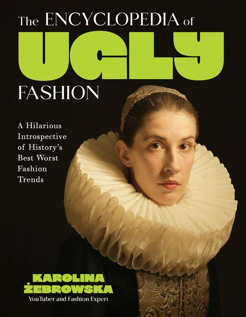 The Encyclopedia of Ugly Fashion: A Hilarious Introspective of History's Best Worst Fashion Trends -- Karolina Żebrowska, Hardcover