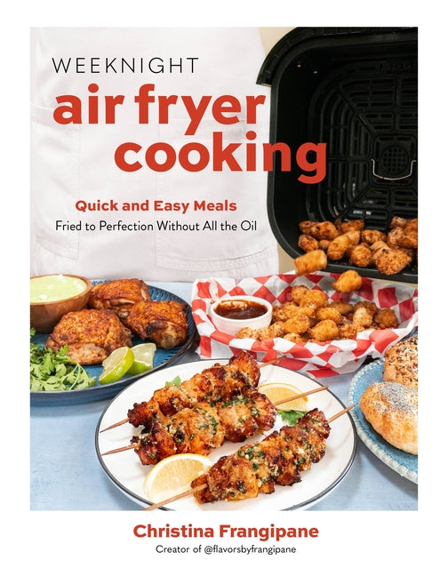 Weeknight Air Fryer Cooking: Quick and Easy Meals Fried to Perfection Without All the Oil -- Christina Frangipane, Paperback