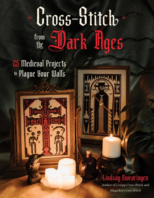 Cross-Stitch from the Dark Ages: 25 Medieval Projects to Plague Your Walls -- Lindsay Swearingen, Paperback