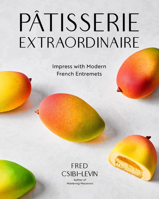 Pâtisserie Extraordinaire: Impress with Modern French Entremets -- Fred Csibi-Levin, Hardcover