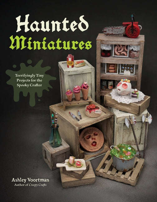 Haunted Miniatures: Terrifyingly Tiny Projects for the Spooky Crafter -- Ashley Voortman, Paperback