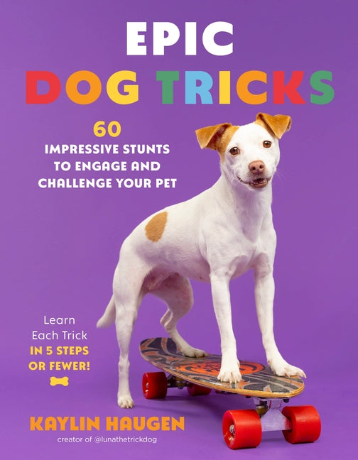 Epic Dog Tricks: 60 Impressive Stunts to Engage and Challenge Your Pet -- Kaylin Haugen, Paperback