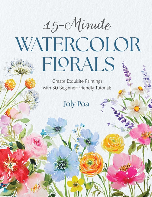 15-Minute Watercolor Florals: Create Exquisite Paintings with 30 Beginner-Friendly Tutorials -- Joly Poa, Paperback