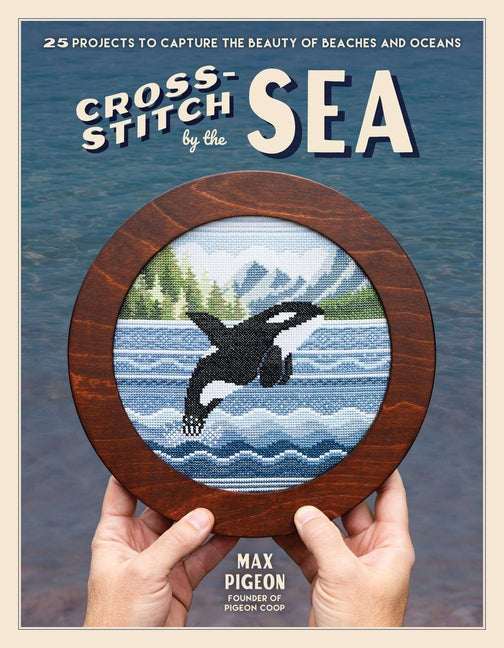 Cross-Stitch by the Sea: 25 Projects to Capture the Beauty of Beaches and Oceans -- Max Pigeon, Paperback