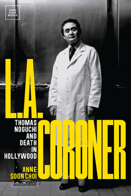 L.A. Coroner: Thomas Noguchi and Death in Hollywood -- Anne Soon Choi, Hardcover