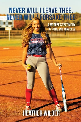 Never Will I Leave Thee, Never Will I Forsake Thee: A Mother's Testimony of Hope and Miracles -- Heather Wilber, Paperback