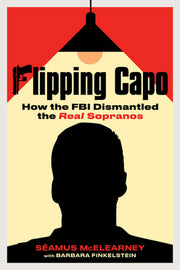 Flipping Capo: How the FBI Dismantled the Real Sopranos by McElearney, Seamus