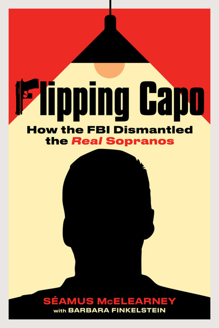Flipping Capo: How the FBI Dismantled the Real Sopranos -- Seamus McElearney, Hardcover