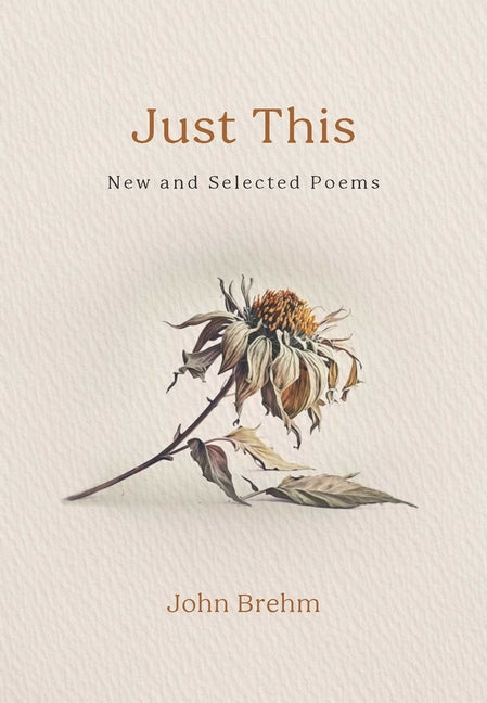 Just This: New and Selected Poems -- John Brehm, Paperback