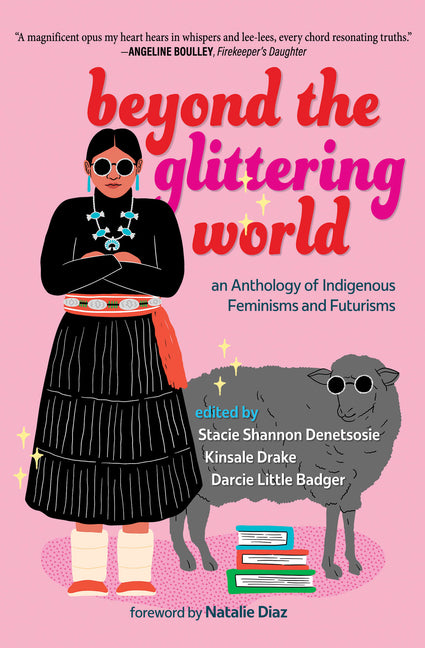 Beyond the Glittering World: An Anthology of Indigenous Feminisms and Futurisms by Denetsosie, Stacie Shannon