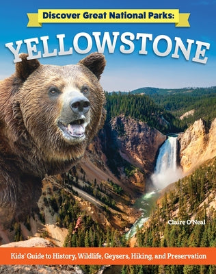 Discover Great National Parks: Yellowstone: Kids' Guide to History, Wildlife, Geysers, Hiking, and Preservation by O'Neal, Claire