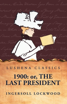 1900: Or, The Last President by Ingersoll Lockwood