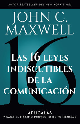 Las 16 Leyes Indiscutibles de la Comunicación: Aplícalas Y Saca El Máximo Provecho de Tu Mensaje / The 16 Undeniable Laws of Communication -- John C. Maxwell, Paperback