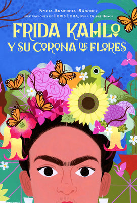 Frida Kahlo Y Su Corona de Flores / Frida Kahlo's Flower Crown by Armendia-Sánchez, Nydia